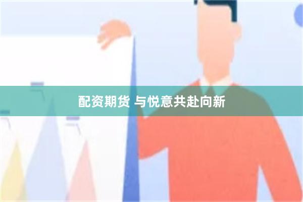 配資期貨 與悅意共赴向新