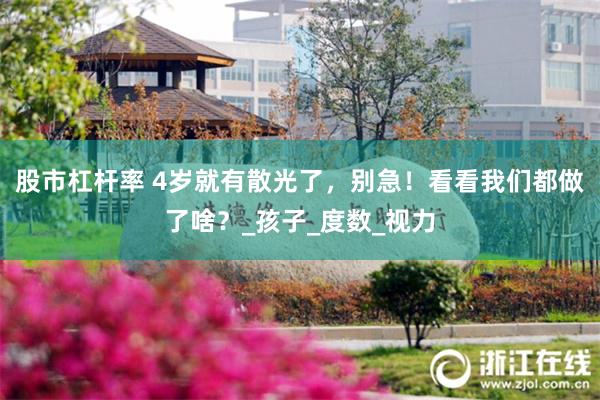 股市杠杆率 4歲就有散光了，別急！看看我們都做了啥？_孩子_度數_視力