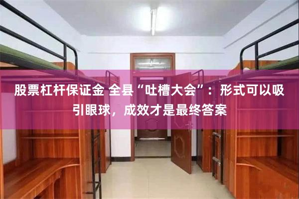 股票杠杆保證金 全縣“吐槽大會”：形式可以吸引眼球，成效才是最終答案