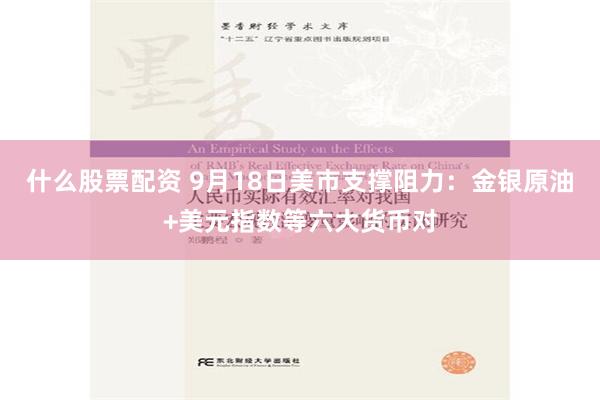 什麼股票配資 9月18日美市支撐阻力：金銀原油+美元指數等六大貨幣對