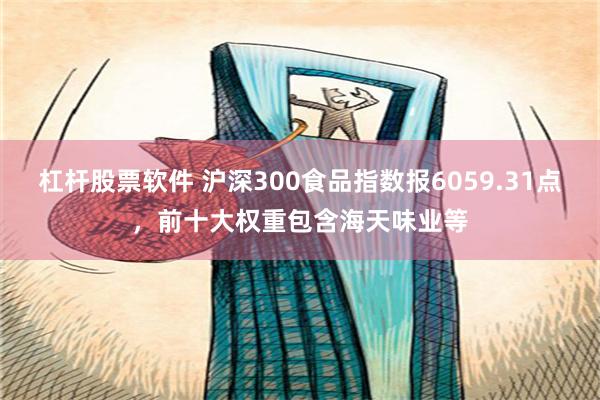 杠杆股票軟件 滬深300食品指數報6059.31點，前十大權重包含海天味業等