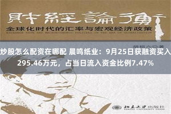 炒股怎麼配資在哪配 晨鳴紙業：9月25日獲融資買入295.46萬元，占當日流入資金比例7.47%