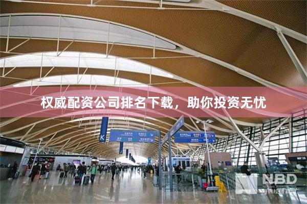 權威配資公司排名下載，助你投資無憂