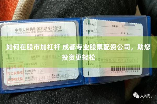 如何在股市加杠杆 成都專業股票配資公司，助您投資更輕鬆