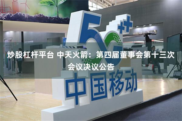 炒股杠杆平台 中天火箭：第四屆董事會第十三次會議決議公告