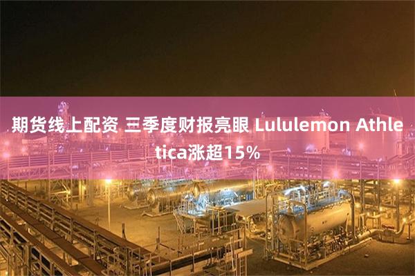 期貨線上配資 三季度財報亮眼 Lululemon Athletica漲超15%