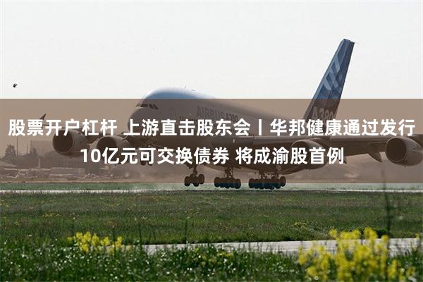 股票開戶杠杆 上遊直擊股東會丨華邦健康通過發行10億元可交換債券 將成渝股首例