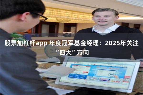 股票加杠杆app 年度冠軍基金經理：2025年關注“四大”方向