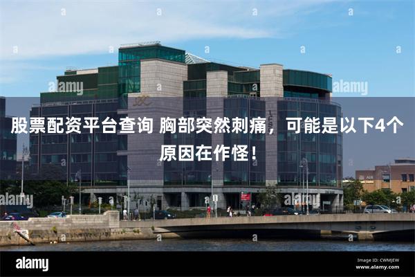 股票配資平台查詢 胸部突然刺痛，可能是以下4個原因在作怪！