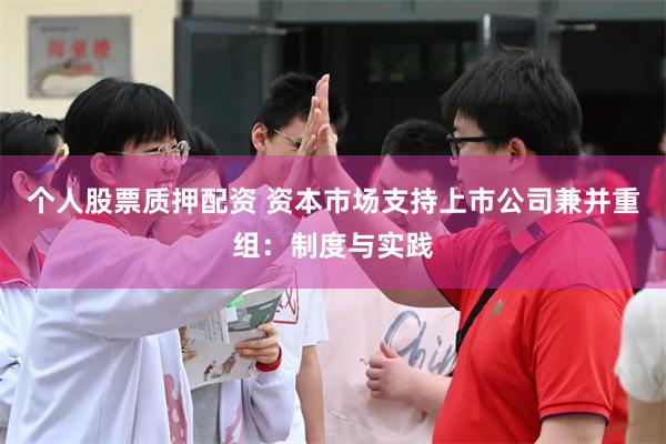 個人股票質押配資 資本市場支持上市公司兼並重組：製度與實踐