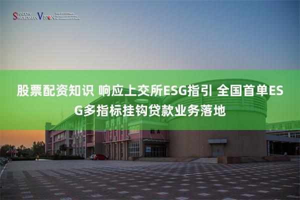 股票配資知識 響應上交所ESG指引 全國首單ESG多指標掛鉤貸款業務落地
