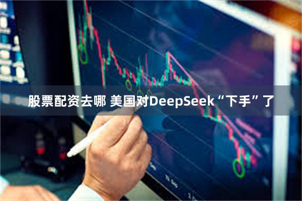 股票配資去哪 美國對DeepSeek“下手”了
