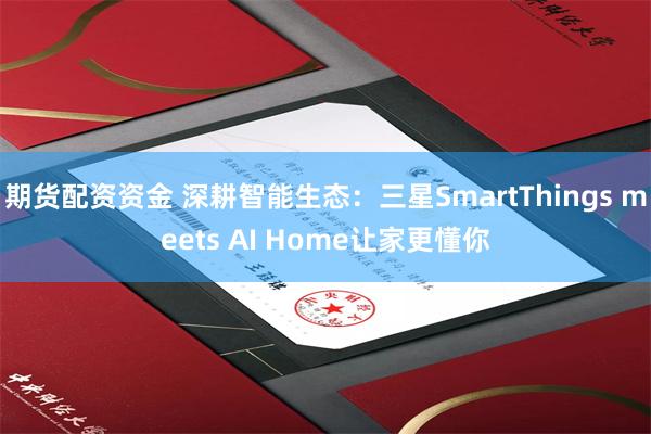 期貨配資資金 深耕智能生態：三星SmartThings meets AI Home讓家更懂你