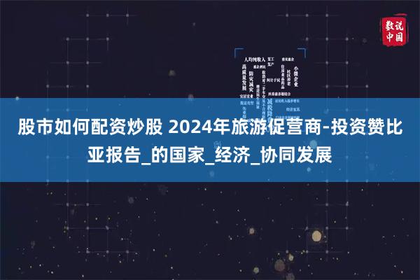 股市如何配資炒股 2024年旅遊促營商-投資讚比亞報告_的國家_經濟_協同發展
