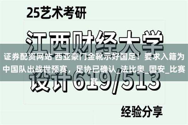證券配資網站 西亞豪門金靴示好國足！要求入籍為中國隊出戰世預賽，足協已確認_法比奧_國安_比賽