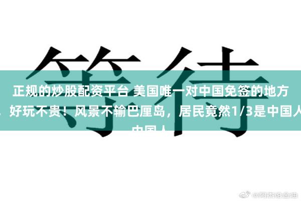 正規的炒股配資平台 美國唯一對中國免簽的地方，好玩不貴！風景不輸巴厘島，居民竟然1/3是中國人