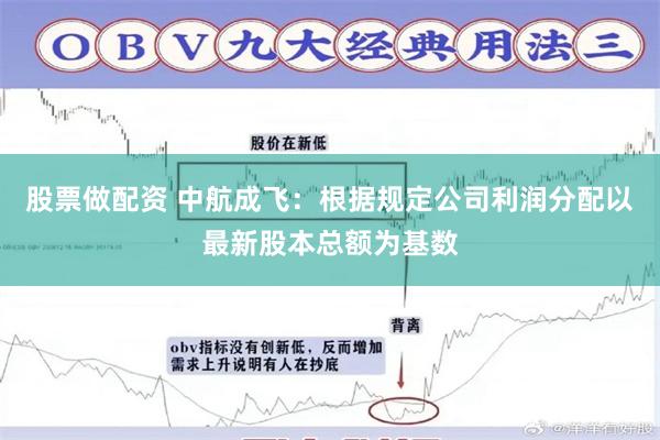 股票做配資 中航成飛：根據規定公司利潤分配以最新股本總額為基數