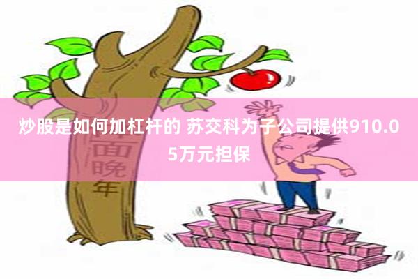 炒股是如何加杠杆的 蘇交科為子公司提供910.05萬元擔保